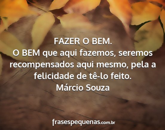 Márcio Souza - FAZER O BEM. O BEM que aqui fazemos, seremos...