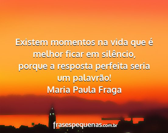 Maria Paula Fraga - Existem momentos na vida que é melhor ficar em...