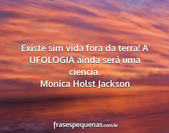 Monica Holst Jackson - Existe sim vida fora da terra! A UFOLOGIA ainda...