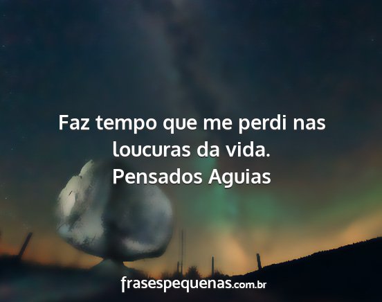 Pensados Aguias - Faz tempo que me perdi nas loucuras da vida....