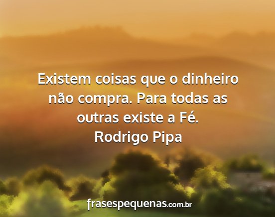 Rodrigo Pipa - Existem coisas que o dinheiro não compra. Para...