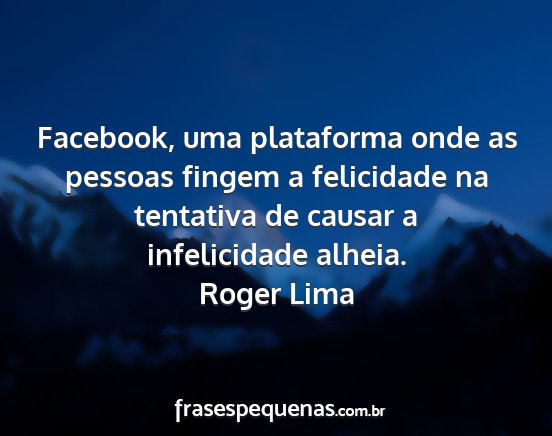 Roger Lima - Facebook, uma plataforma onde as pessoas fingem a...