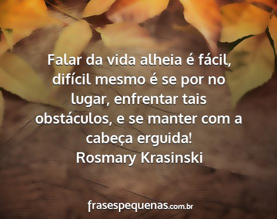 Rosmary Krasinski - Falar da vida alheia é fácil, difícil mesmo é...