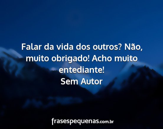 Sem Autor - Falar da vida dos outros? Não, muito obrigado!...