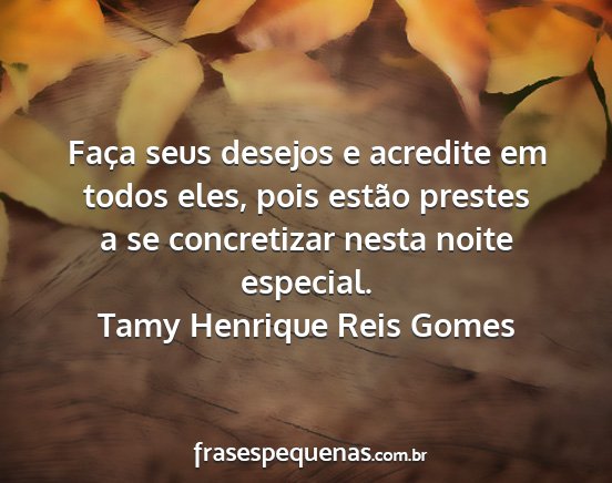 Tamy Henrique Reis Gomes - Faça seus desejos e acredite em todos eles, pois...