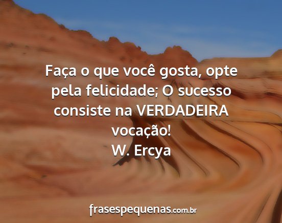 W. Ercya - Faça o que você gosta, opte pela felicidade; O...