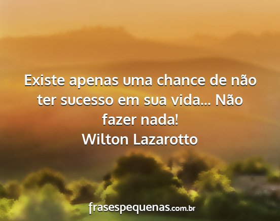 Wilton Lazarotto - Existe apenas uma chance de não ter sucesso em...