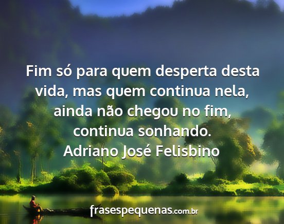 Adriano José Felisbino - Fim só para quem desperta desta vida, mas quem...