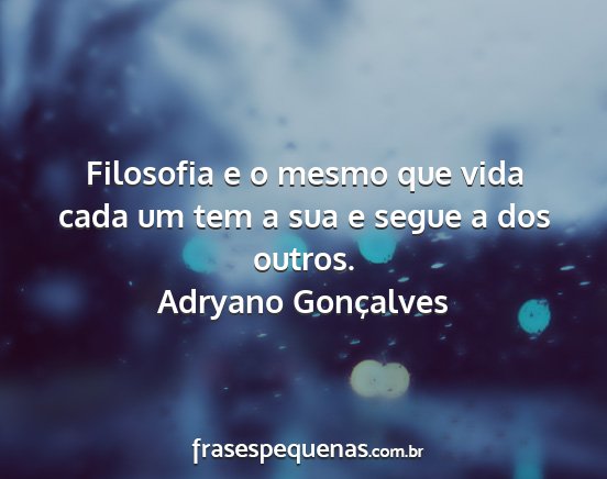 Adryano Gonçalves - Filosofia e o mesmo que vida cada um tem a sua e...