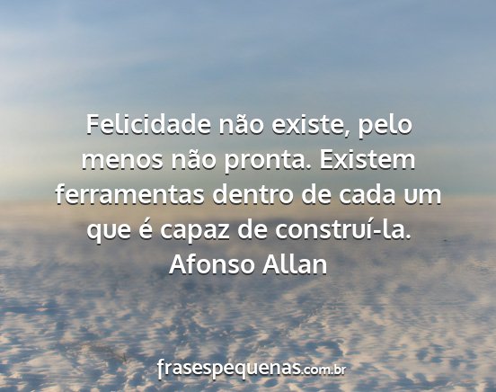 Afonso Allan - Felicidade não existe, pelo menos não pronta....