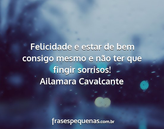 Ailamara Cavalcante - Felicidade e estar de bem consigo mesmo e não...