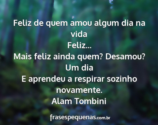 Alam Tombini - Feliz de quem amou algum dia na vida Feliz......