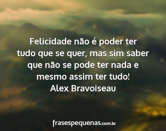 Alex Bravoiseau - Felicidade não é poder ter tudo que se quer,...