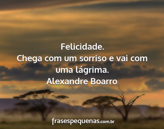 Alexandre Boarro - Felicidade. Chega com um sorriso e vai com uma...