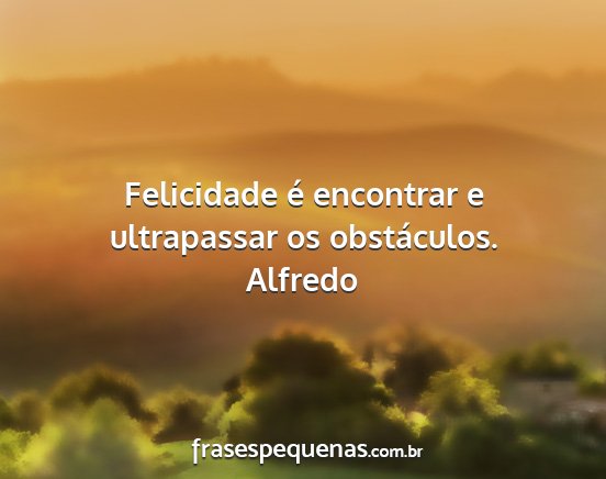 Alfredo - Felicidade é encontrar e ultrapassar os...