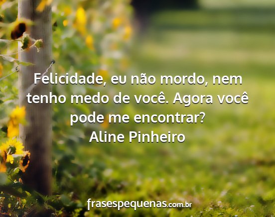 Aline Pinheiro - Felicidade, eu não mordo, nem tenho medo de...