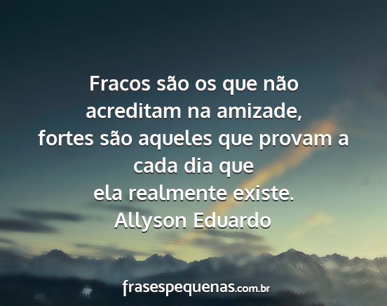 Allyson Eduardo - Fracos são os que não acreditam na amizade,...