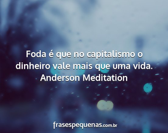 Anderson Meditation - Foda é que no capitalismo o dinheiro vale mais...