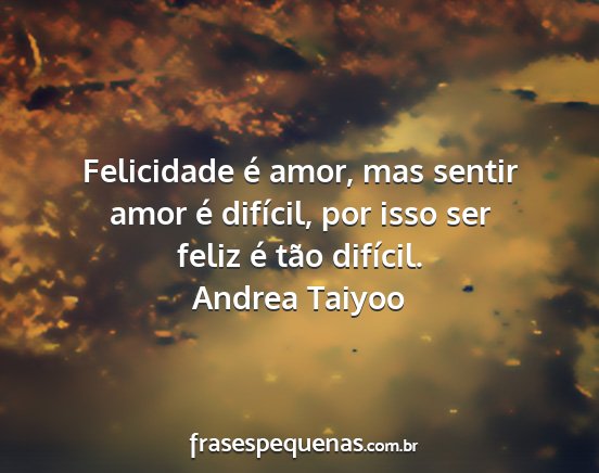 Andrea Taiyoo - Felicidade é amor, mas sentir amor é difícil,...