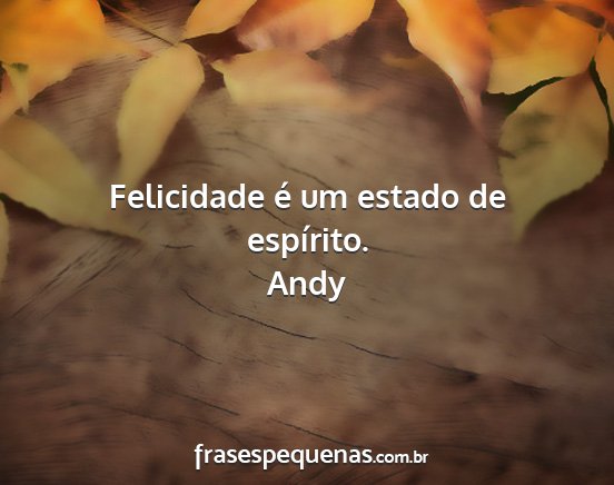 Andy - Felicidade é um estado de espírito....