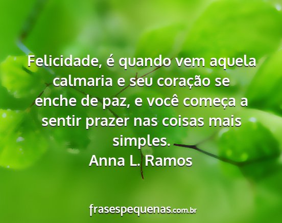 Anna L. Ramos - Felicidade, é quando vem aquela calmaria e seu...