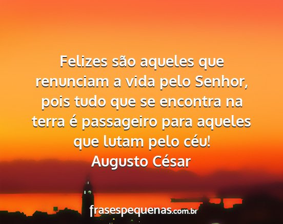 Augusto César - Felizes são aqueles que renunciam a vida pelo...