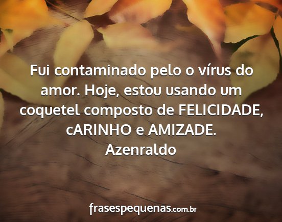 Azenraldo - Fui contaminado pelo o vírus do amor. Hoje,...