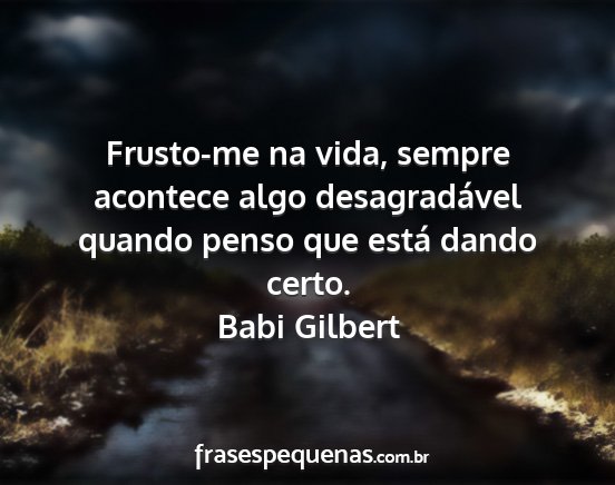 Babi Gilbert - Frusto-me na vida, sempre acontece algo...