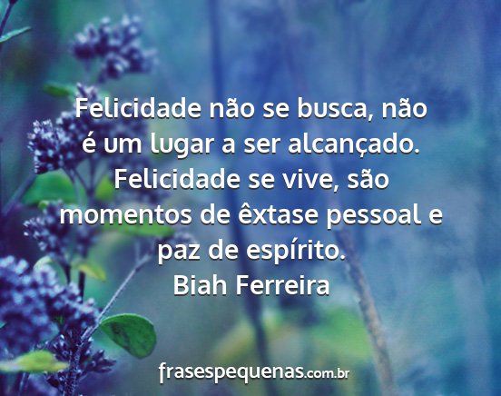 Biah Ferreira - Felicidade não se busca, não é um lugar a ser...