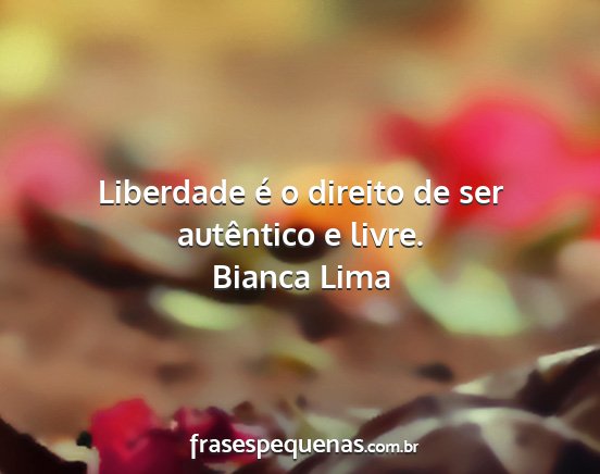 Bianca Lima - Liberdade é o direito de ser autêntico e livre....