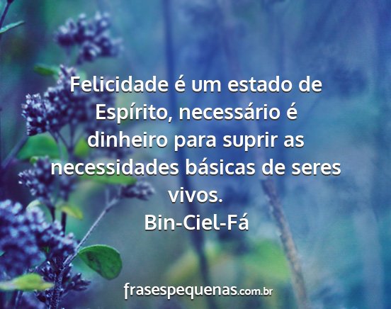 Bin-Ciel-Fá - Felicidade é um estado de Espírito, necessário...