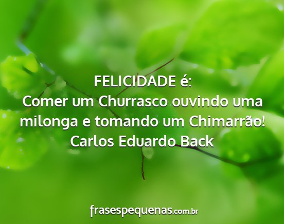 Carlos Eduardo Back - FELICIDADE é: Comer um Churrasco ouvindo uma...