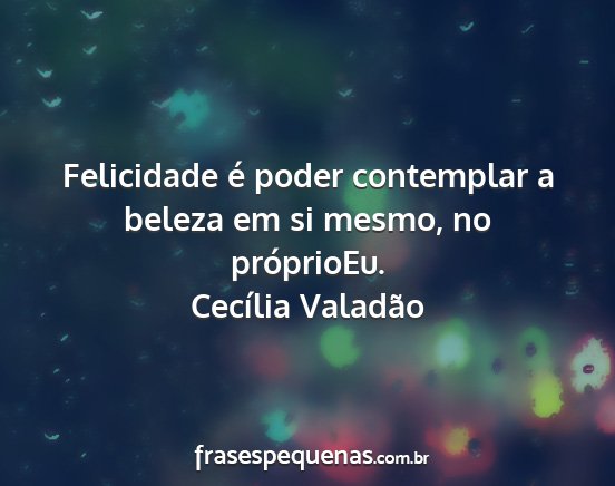 Cecília Valadão - Felicidade é poder contemplar a beleza em si...