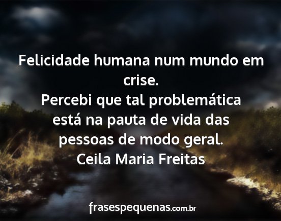 Ceila Maria Freitas - Felicidade humana num mundo em crise. Percebi que...
