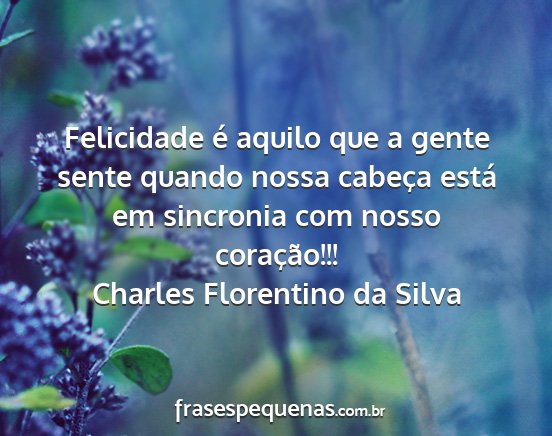 Charles Florentino da Silva - Felicidade é aquilo que a gente sente quando...