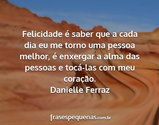 Danielle Ferraz - Felicidade é saber que a cada dia eu me torno...