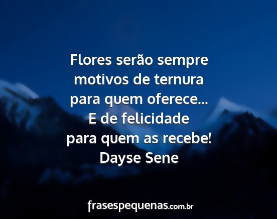 Dayse Sene - Flores serão sempre motivos de ternura para quem...