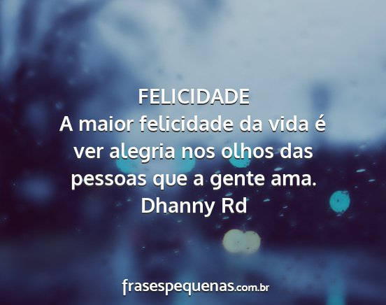 Dhanny Rd - FELICIDADE A maior felicidade da vida é ver...