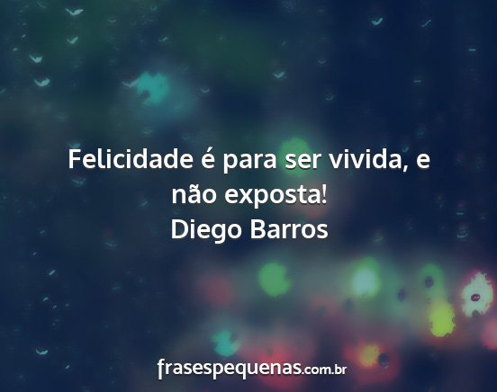 Diego Barros - Felicidade é para ser vivida, e não exposta!...