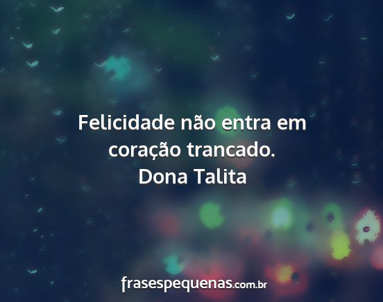 Dona Talita - Felicidade não entra em coração trancado....