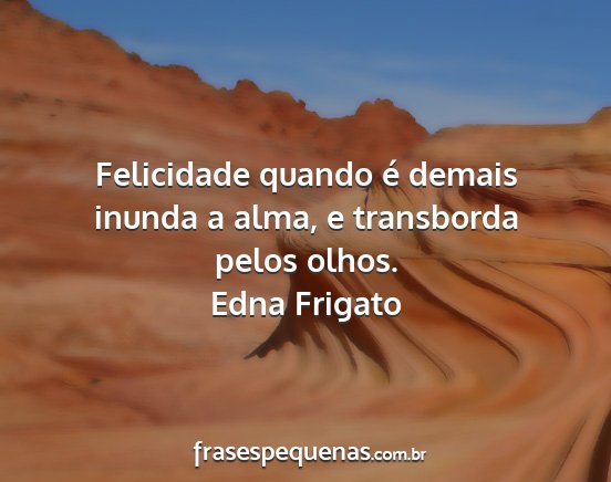 Edna Frigato - Felicidade quando é demais inunda a alma, e...