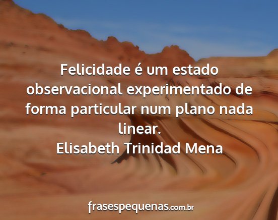 Elisabeth Trinidad Mena - Felicidade é um estado observacional...