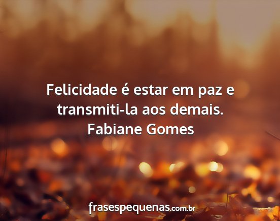 Fabiane Gomes - Felicidade é estar em paz e transmiti-la aos...