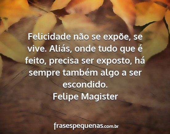 Felipe Magister - Felicidade não se expõe, se vive. Aliás, onde...