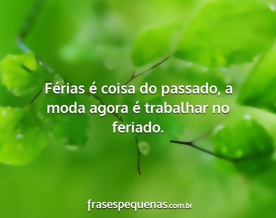 Férias é coisa do passado, a moda agora é...