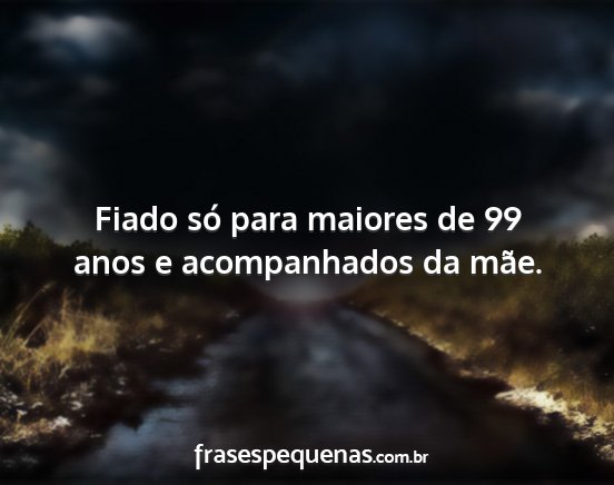 Fiado só para maiores de 99 anos e acompanhados...