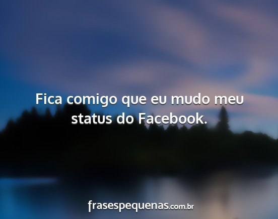 Fica comigo que eu mudo meu status do Facebook....