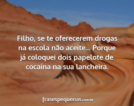 Filho, se te oferecerem drogas na escola não...