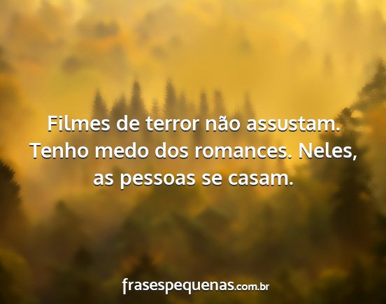 Filmes de terror não assustam. Tenho medo dos...