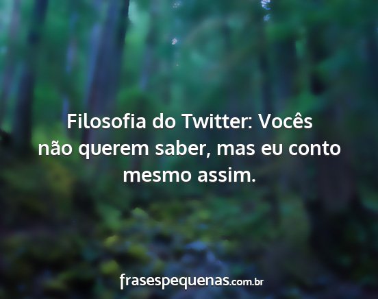 Filosofia do Twitter: Vocês não querem saber,...